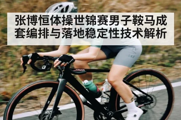 张博恒体操世锦赛男子鞍马成套编排与落地稳定性技术解析