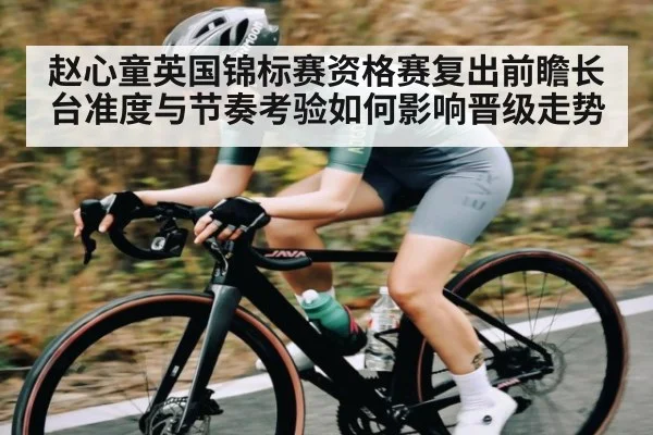 赵心童英国锦标赛资格赛复出前瞻长台准度与节奏考验如何影响晋级走势